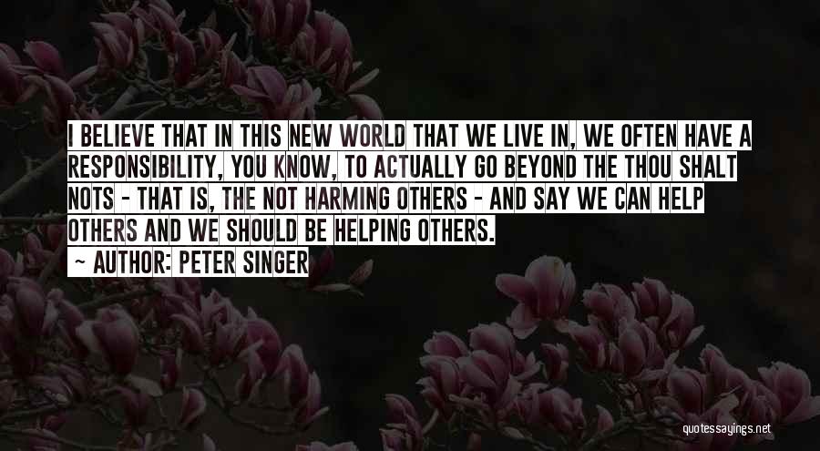 Peter Singer Quotes: I Believe That In This New World That We Live In, We Often Have A Responsibility, You Know, To Actually