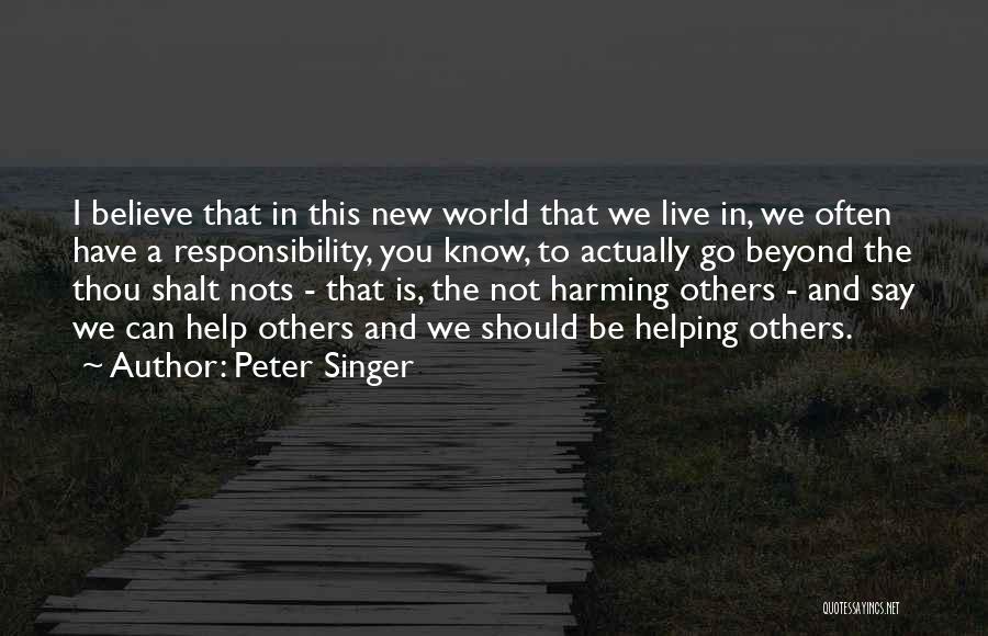 Peter Singer Quotes: I Believe That In This New World That We Live In, We Often Have A Responsibility, You Know, To Actually