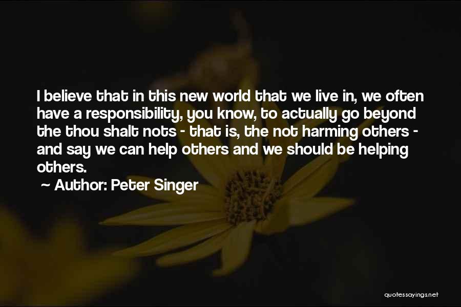 Peter Singer Quotes: I Believe That In This New World That We Live In, We Often Have A Responsibility, You Know, To Actually