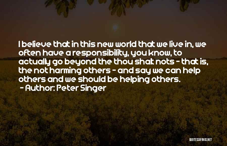 Peter Singer Quotes: I Believe That In This New World That We Live In, We Often Have A Responsibility, You Know, To Actually