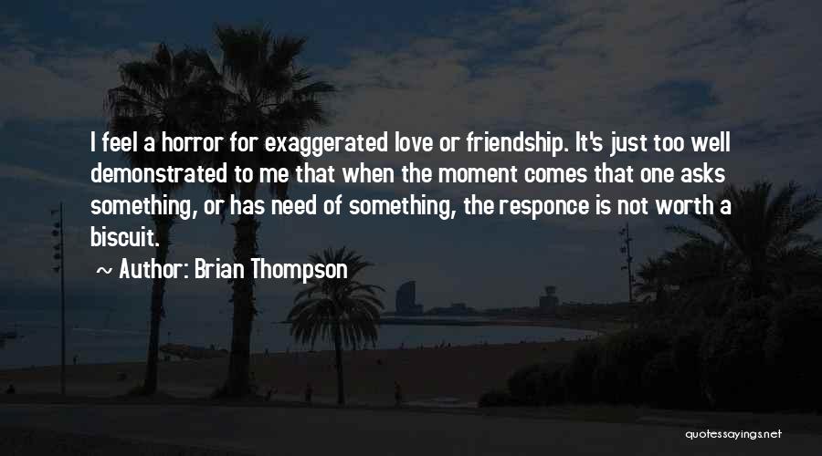 Brian Thompson Quotes: I Feel A Horror For Exaggerated Love Or Friendship. It's Just Too Well Demonstrated To Me That When The Moment