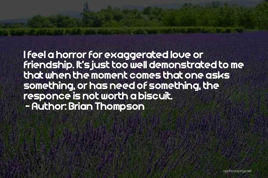 Brian Thompson Quotes: I Feel A Horror For Exaggerated Love Or Friendship. It's Just Too Well Demonstrated To Me That When The Moment