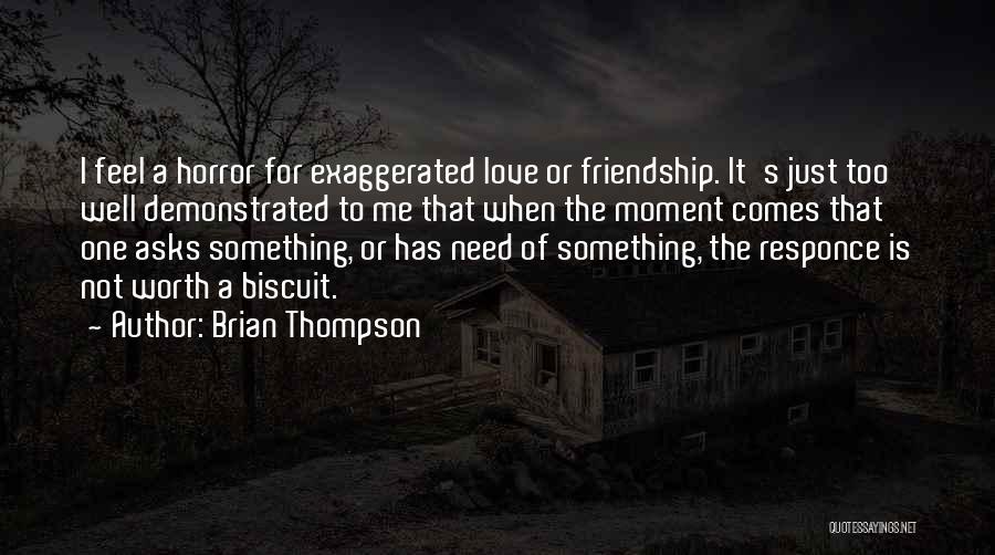 Brian Thompson Quotes: I Feel A Horror For Exaggerated Love Or Friendship. It's Just Too Well Demonstrated To Me That When The Moment