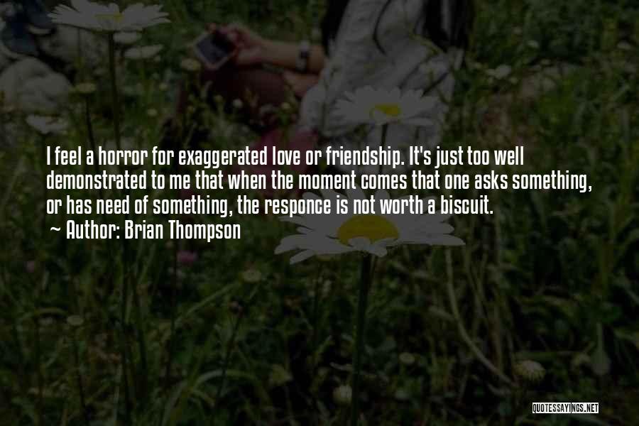 Brian Thompson Quotes: I Feel A Horror For Exaggerated Love Or Friendship. It's Just Too Well Demonstrated To Me That When The Moment