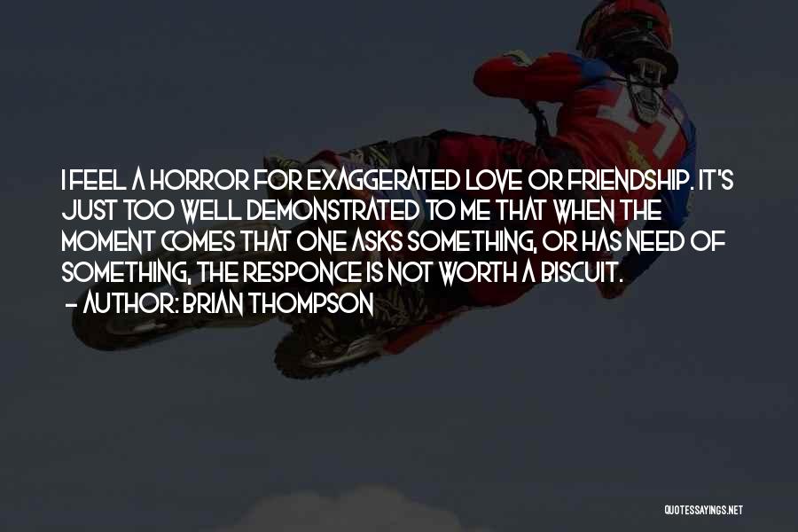 Brian Thompson Quotes: I Feel A Horror For Exaggerated Love Or Friendship. It's Just Too Well Demonstrated To Me That When The Moment