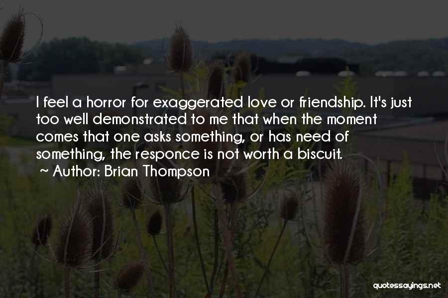 Brian Thompson Quotes: I Feel A Horror For Exaggerated Love Or Friendship. It's Just Too Well Demonstrated To Me That When The Moment