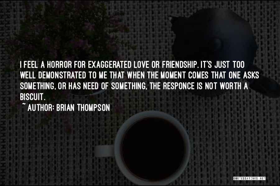 Brian Thompson Quotes: I Feel A Horror For Exaggerated Love Or Friendship. It's Just Too Well Demonstrated To Me That When The Moment