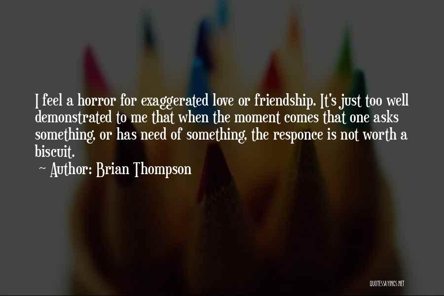 Brian Thompson Quotes: I Feel A Horror For Exaggerated Love Or Friendship. It's Just Too Well Demonstrated To Me That When The Moment