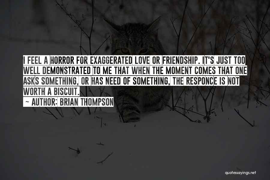 Brian Thompson Quotes: I Feel A Horror For Exaggerated Love Or Friendship. It's Just Too Well Demonstrated To Me That When The Moment