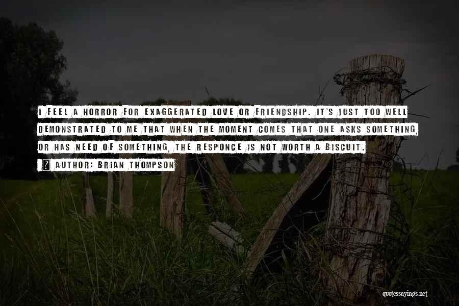 Brian Thompson Quotes: I Feel A Horror For Exaggerated Love Or Friendship. It's Just Too Well Demonstrated To Me That When The Moment