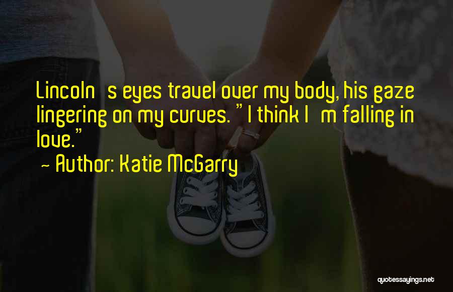 Katie McGarry Quotes: Lincoln's Eyes Travel Over My Body, His Gaze Lingering On My Curves. I Think I'm Falling In Love.