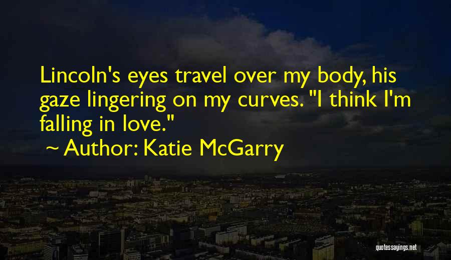 Katie McGarry Quotes: Lincoln's Eyes Travel Over My Body, His Gaze Lingering On My Curves. I Think I'm Falling In Love.