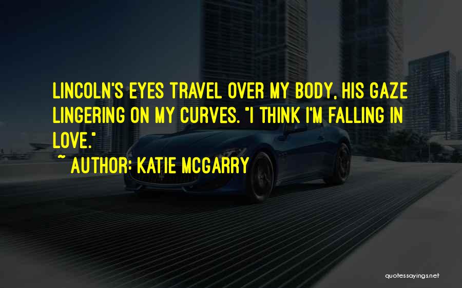 Katie McGarry Quotes: Lincoln's Eyes Travel Over My Body, His Gaze Lingering On My Curves. I Think I'm Falling In Love.