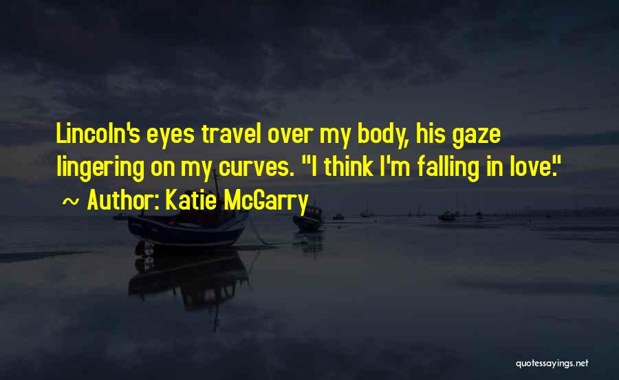 Katie McGarry Quotes: Lincoln's Eyes Travel Over My Body, His Gaze Lingering On My Curves. I Think I'm Falling In Love.