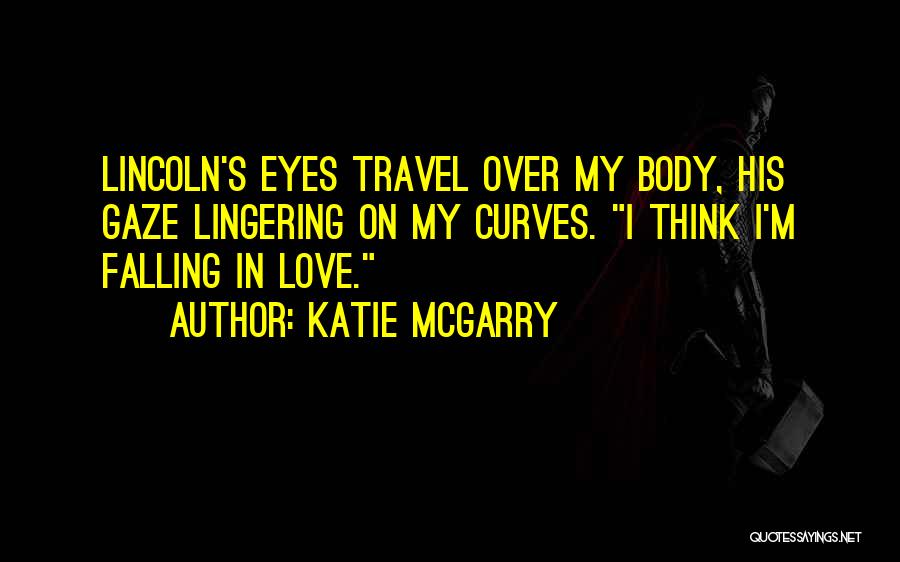 Katie McGarry Quotes: Lincoln's Eyes Travel Over My Body, His Gaze Lingering On My Curves. I Think I'm Falling In Love.