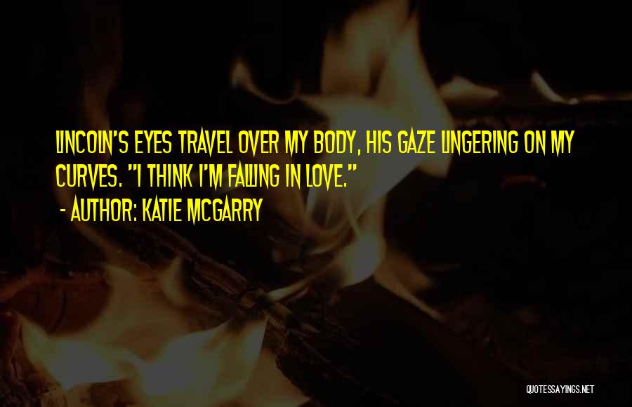 Katie McGarry Quotes: Lincoln's Eyes Travel Over My Body, His Gaze Lingering On My Curves. I Think I'm Falling In Love.