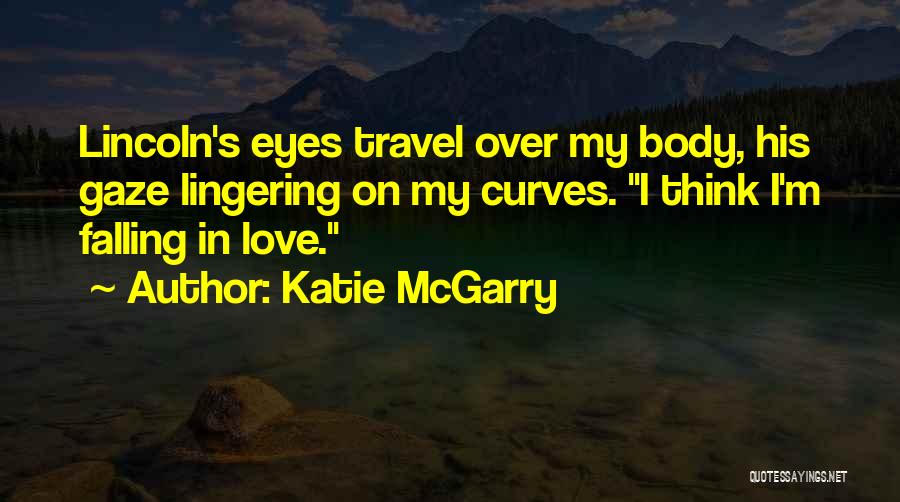 Katie McGarry Quotes: Lincoln's Eyes Travel Over My Body, His Gaze Lingering On My Curves. I Think I'm Falling In Love.