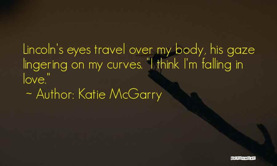 Katie McGarry Quotes: Lincoln's Eyes Travel Over My Body, His Gaze Lingering On My Curves. I Think I'm Falling In Love.