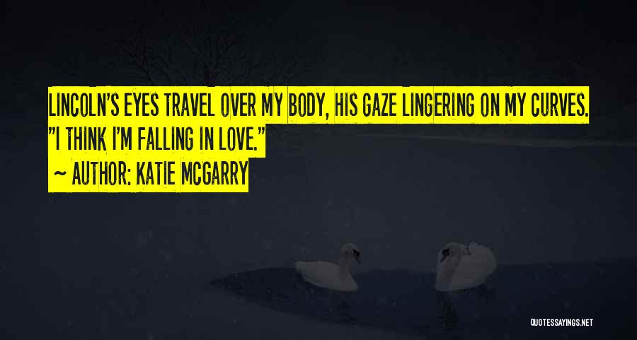 Katie McGarry Quotes: Lincoln's Eyes Travel Over My Body, His Gaze Lingering On My Curves. I Think I'm Falling In Love.