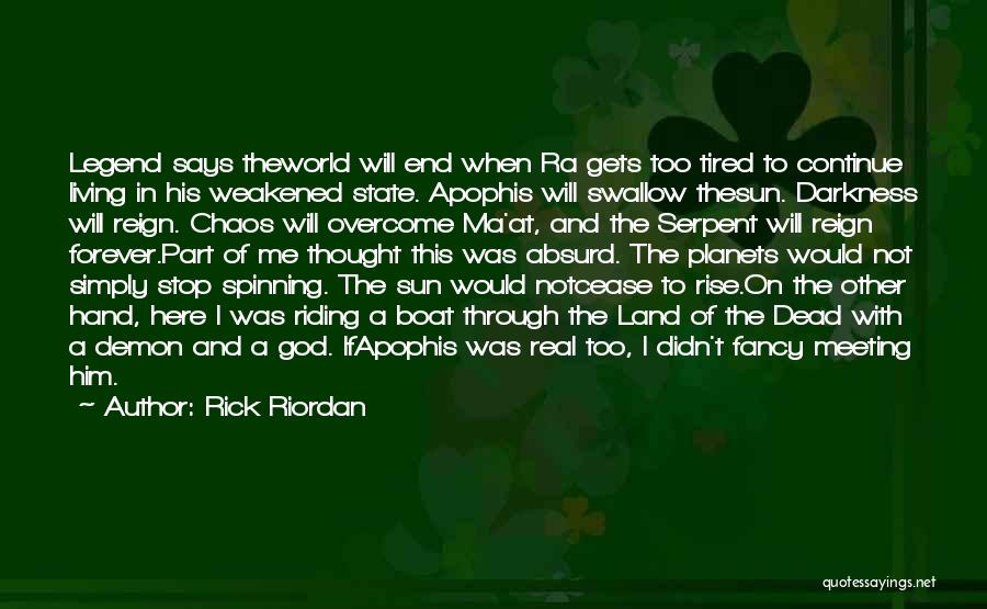 Rick Riordan Quotes: Legend Says Theworld Will End When Ra Gets Too Tired To Continue Living In His Weakened State. Apophis Will Swallow
