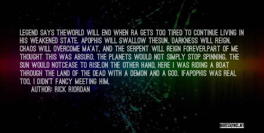 Rick Riordan Quotes: Legend Says Theworld Will End When Ra Gets Too Tired To Continue Living In His Weakened State. Apophis Will Swallow