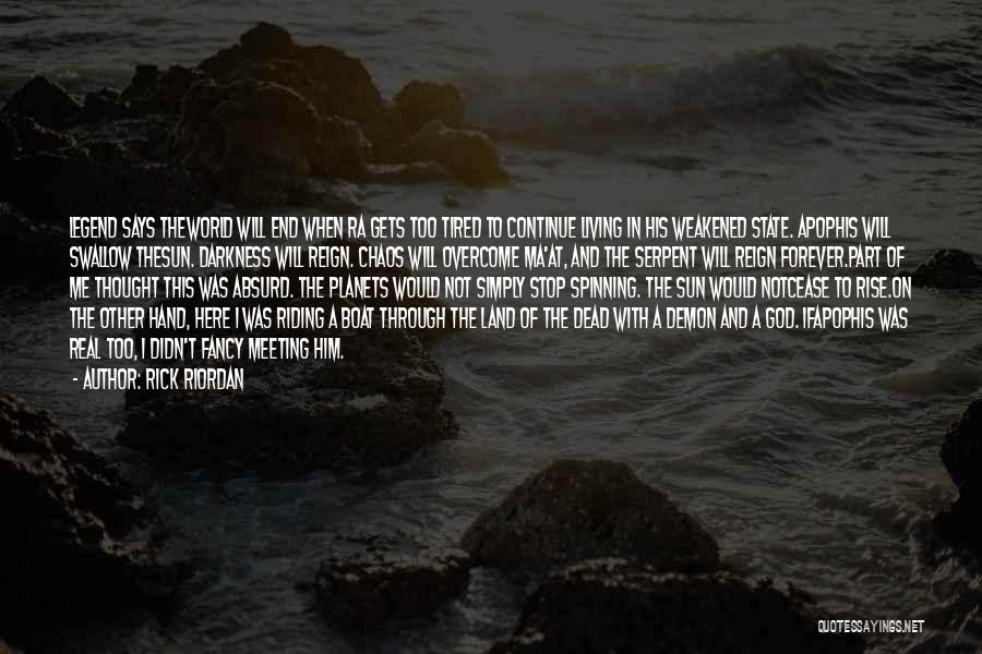 Rick Riordan Quotes: Legend Says Theworld Will End When Ra Gets Too Tired To Continue Living In His Weakened State. Apophis Will Swallow