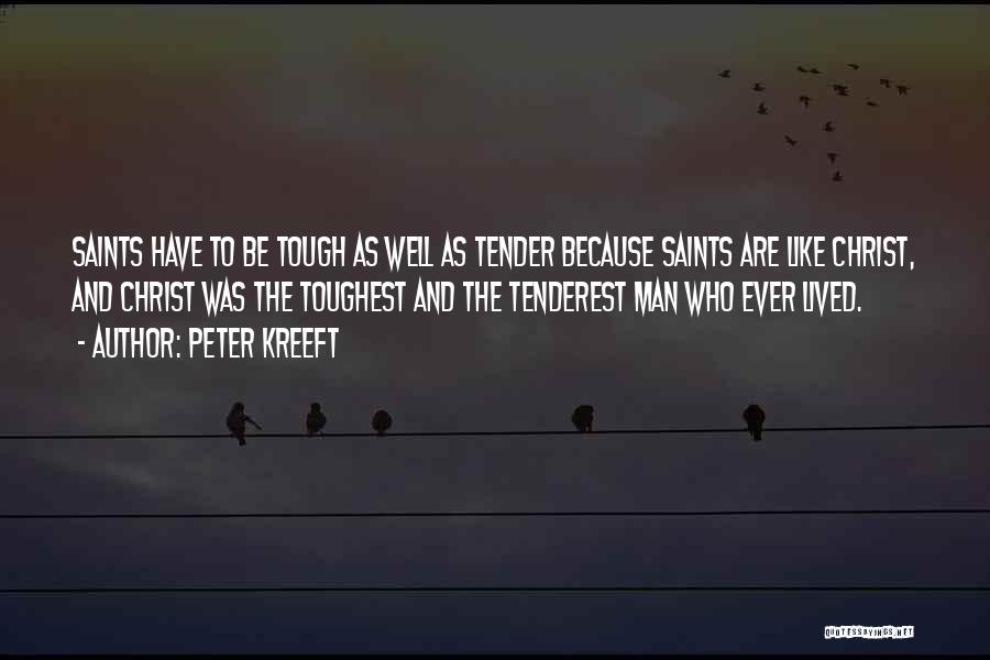 Peter Kreeft Quotes: Saints Have To Be Tough As Well As Tender Because Saints Are Like Christ, And Christ Was The Toughest And