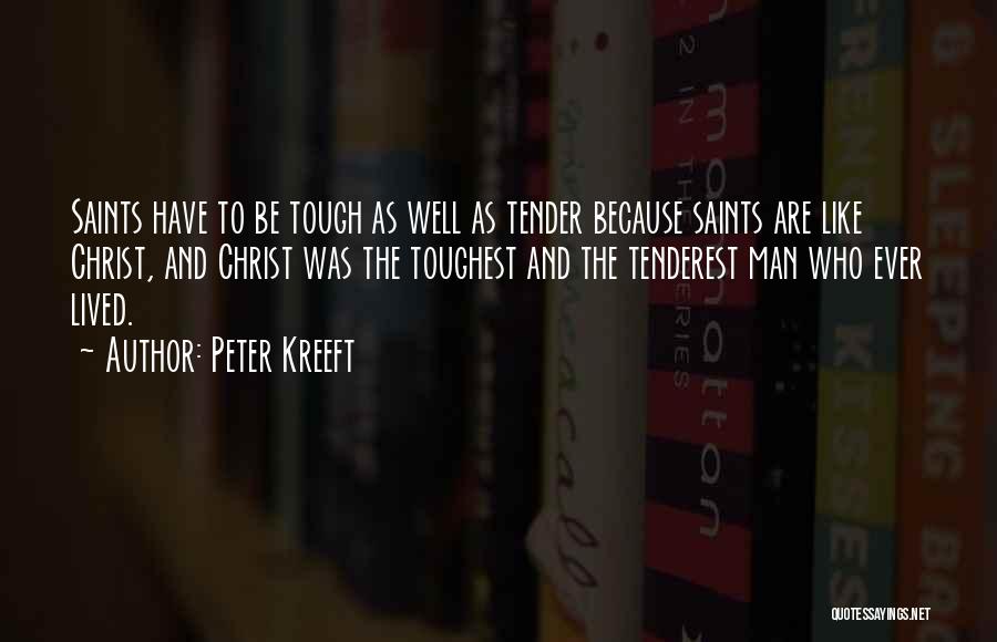 Peter Kreeft Quotes: Saints Have To Be Tough As Well As Tender Because Saints Are Like Christ, And Christ Was The Toughest And