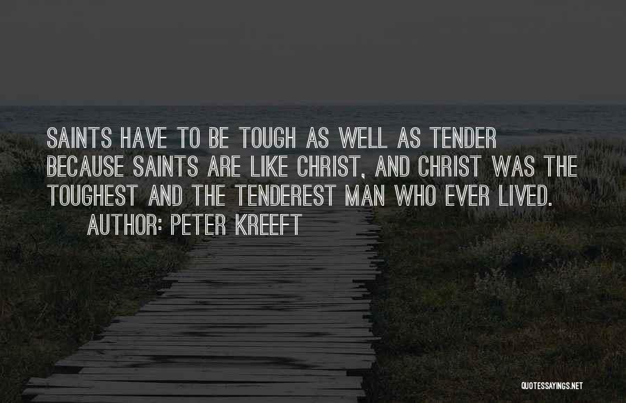 Peter Kreeft Quotes: Saints Have To Be Tough As Well As Tender Because Saints Are Like Christ, And Christ Was The Toughest And