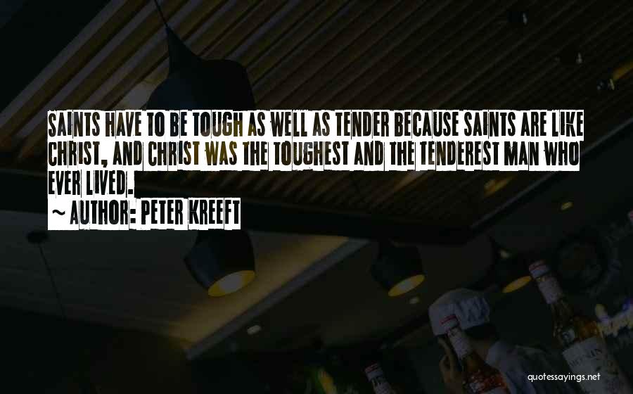 Peter Kreeft Quotes: Saints Have To Be Tough As Well As Tender Because Saints Are Like Christ, And Christ Was The Toughest And