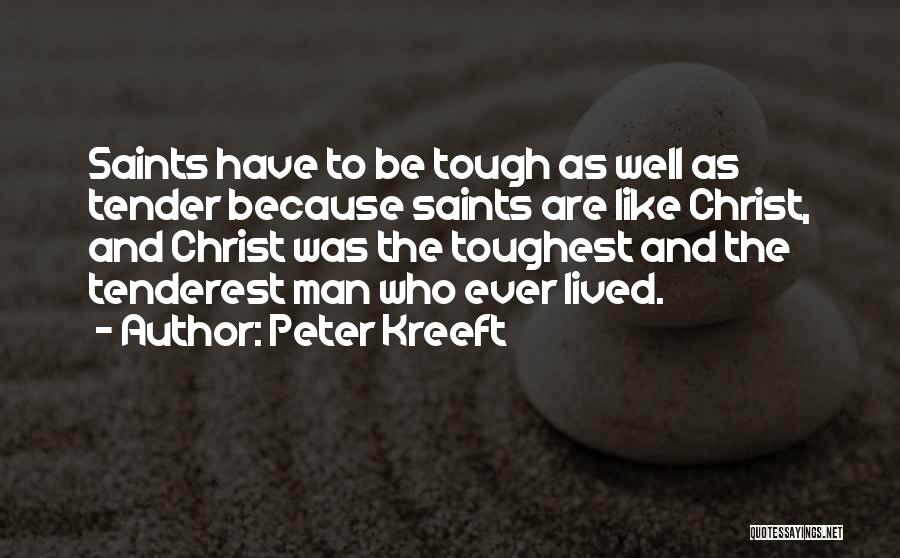 Peter Kreeft Quotes: Saints Have To Be Tough As Well As Tender Because Saints Are Like Christ, And Christ Was The Toughest And