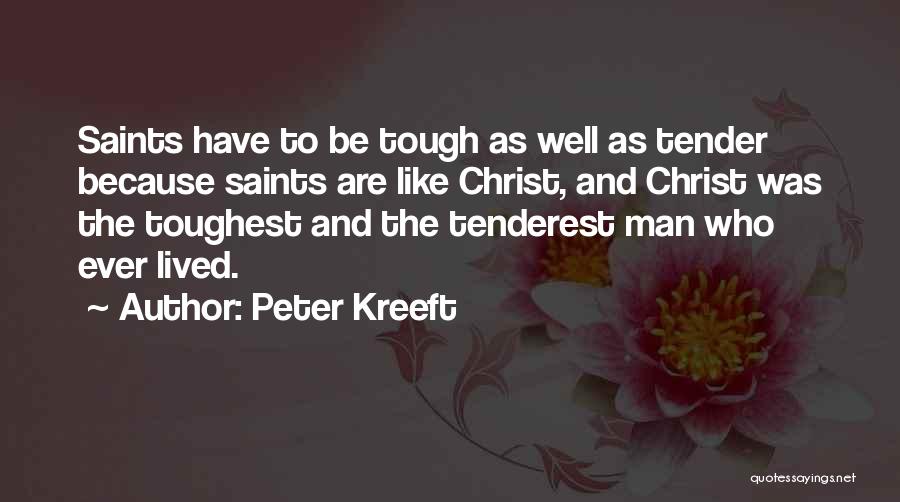 Peter Kreeft Quotes: Saints Have To Be Tough As Well As Tender Because Saints Are Like Christ, And Christ Was The Toughest And