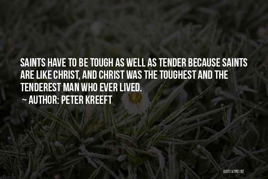 Peter Kreeft Quotes: Saints Have To Be Tough As Well As Tender Because Saints Are Like Christ, And Christ Was The Toughest And