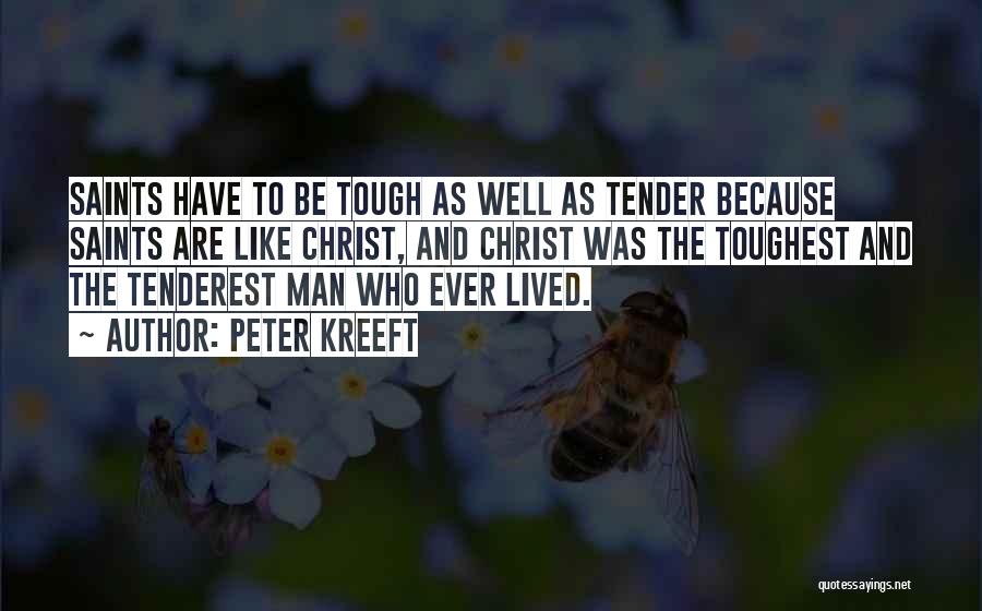 Peter Kreeft Quotes: Saints Have To Be Tough As Well As Tender Because Saints Are Like Christ, And Christ Was The Toughest And