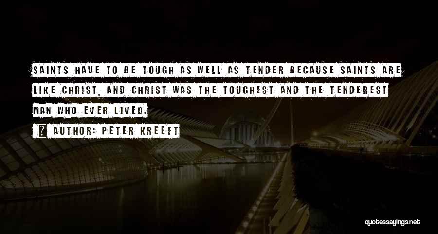 Peter Kreeft Quotes: Saints Have To Be Tough As Well As Tender Because Saints Are Like Christ, And Christ Was The Toughest And