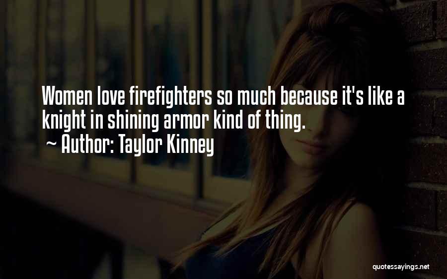 Taylor Kinney Quotes: Women Love Firefighters So Much Because It's Like A Knight In Shining Armor Kind Of Thing.