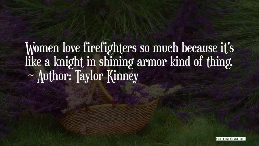 Taylor Kinney Quotes: Women Love Firefighters So Much Because It's Like A Knight In Shining Armor Kind Of Thing.