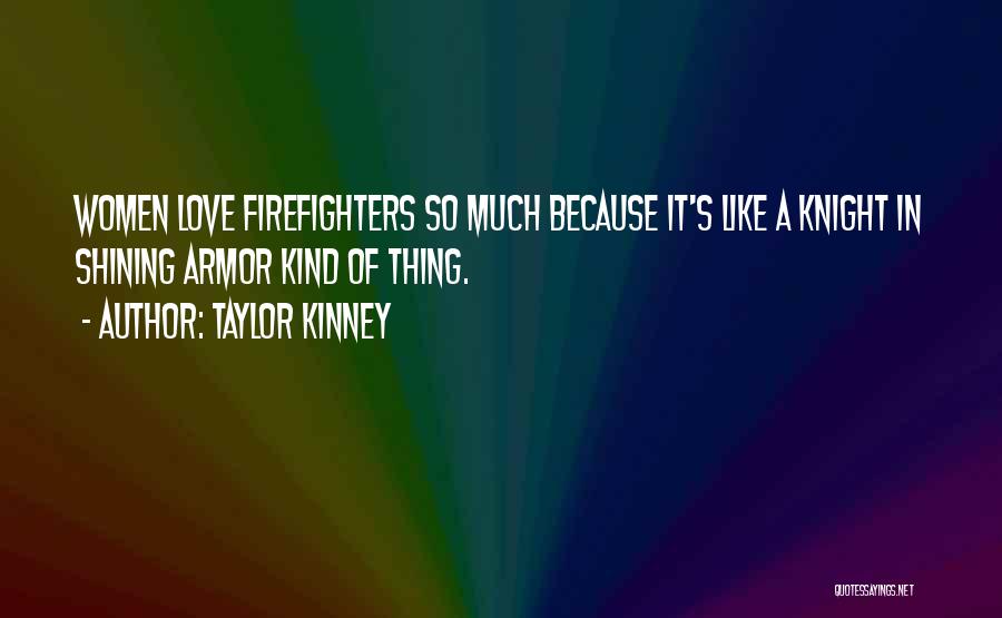 Taylor Kinney Quotes: Women Love Firefighters So Much Because It's Like A Knight In Shining Armor Kind Of Thing.