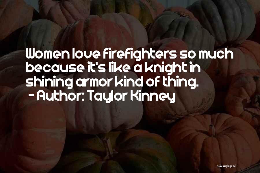 Taylor Kinney Quotes: Women Love Firefighters So Much Because It's Like A Knight In Shining Armor Kind Of Thing.