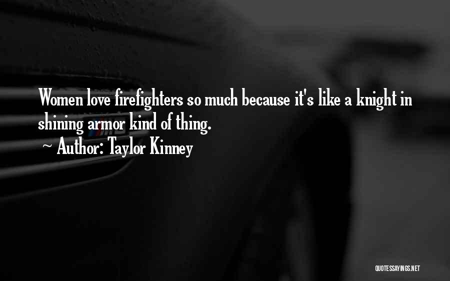 Taylor Kinney Quotes: Women Love Firefighters So Much Because It's Like A Knight In Shining Armor Kind Of Thing.