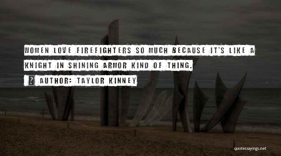 Taylor Kinney Quotes: Women Love Firefighters So Much Because It's Like A Knight In Shining Armor Kind Of Thing.