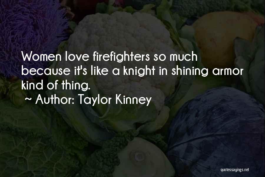 Taylor Kinney Quotes: Women Love Firefighters So Much Because It's Like A Knight In Shining Armor Kind Of Thing.