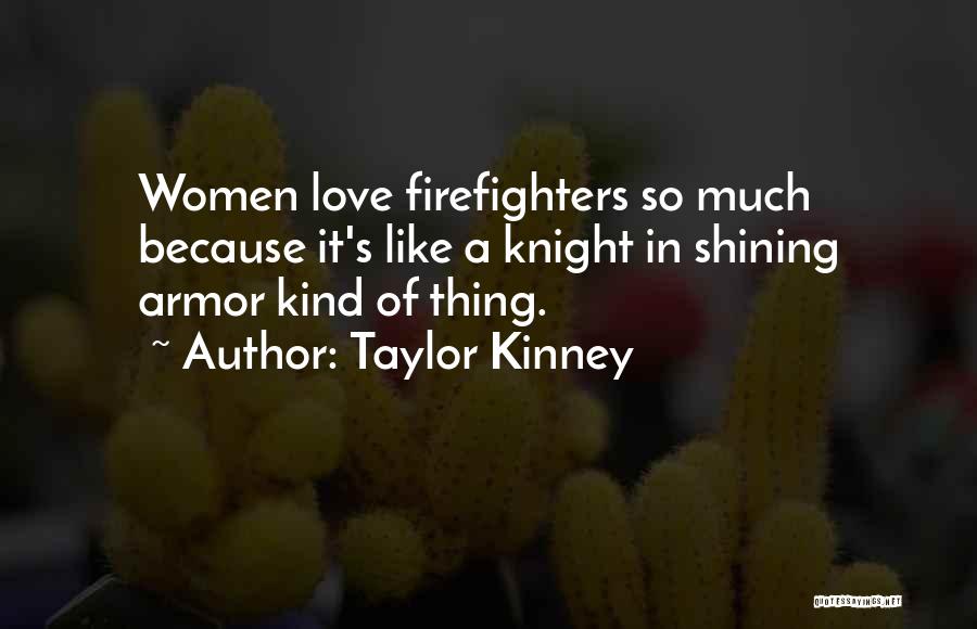 Taylor Kinney Quotes: Women Love Firefighters So Much Because It's Like A Knight In Shining Armor Kind Of Thing.