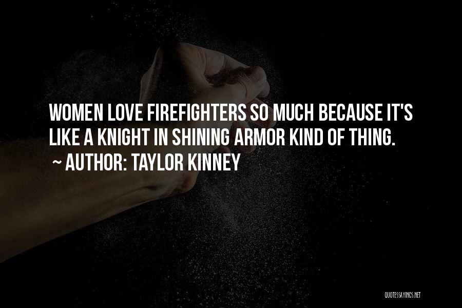 Taylor Kinney Quotes: Women Love Firefighters So Much Because It's Like A Knight In Shining Armor Kind Of Thing.