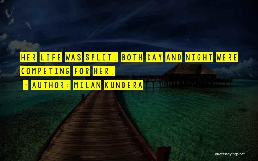 Milan Kundera Quotes: Her Life Was Split. Both Day And Night Were Competing For Her.