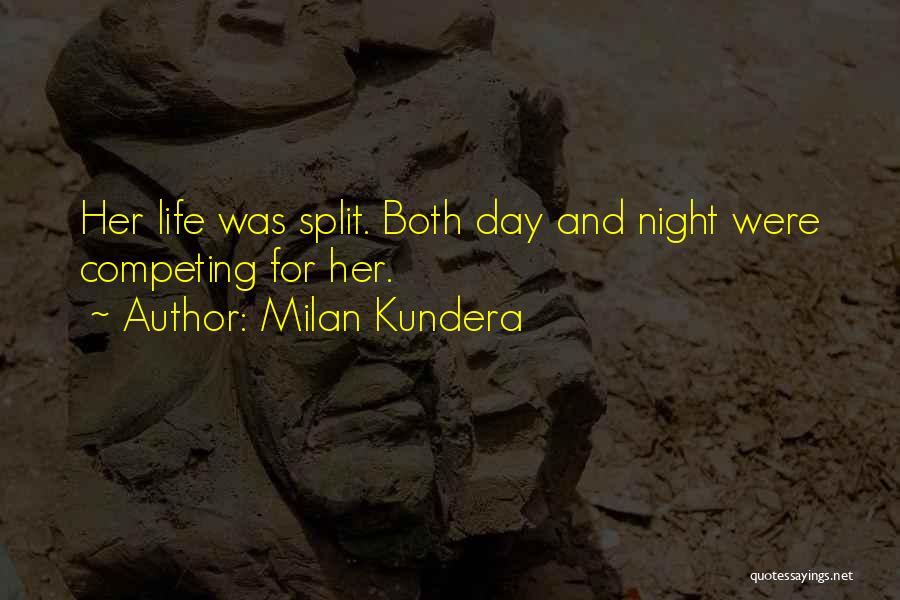 Milan Kundera Quotes: Her Life Was Split. Both Day And Night Were Competing For Her.