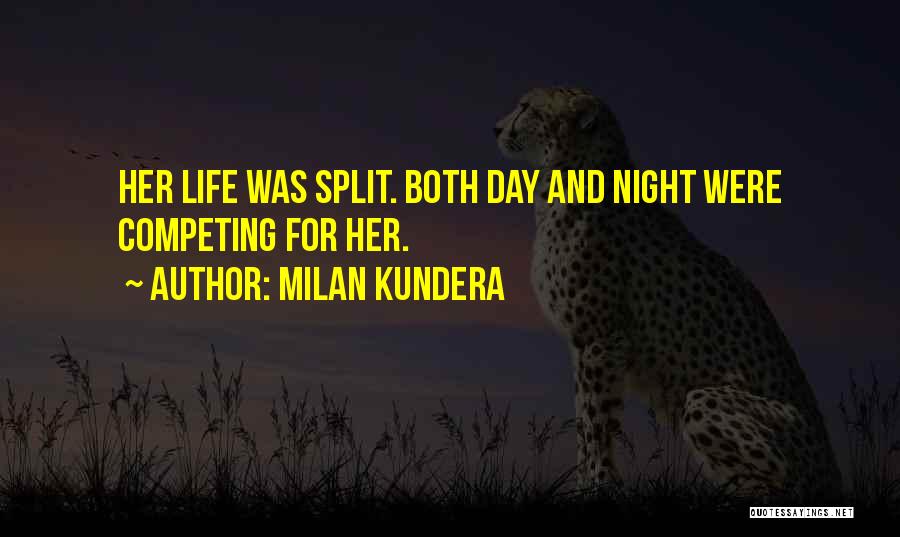 Milan Kundera Quotes: Her Life Was Split. Both Day And Night Were Competing For Her.
