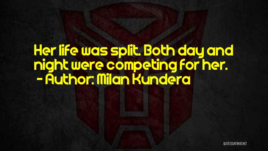 Milan Kundera Quotes: Her Life Was Split. Both Day And Night Were Competing For Her.
