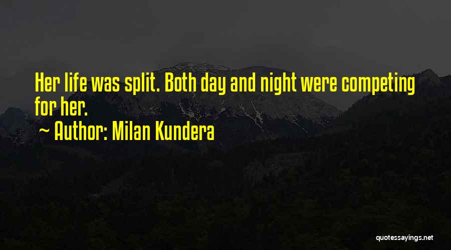 Milan Kundera Quotes: Her Life Was Split. Both Day And Night Were Competing For Her.