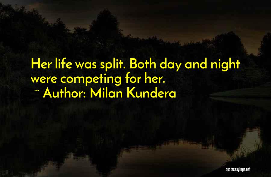 Milan Kundera Quotes: Her Life Was Split. Both Day And Night Were Competing For Her.